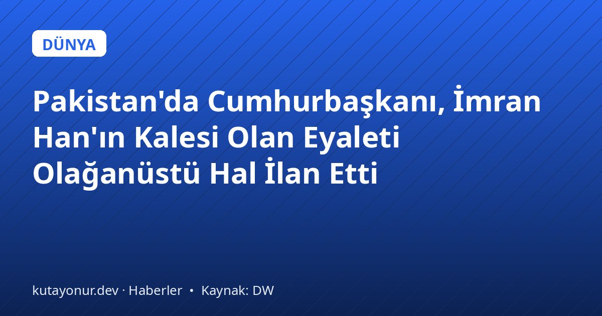 Pakistan'da Cumhurbaşkanı, İmran Han'ın Kalesi Olan Eyaleti Olağanüstü Hal İlan Etti